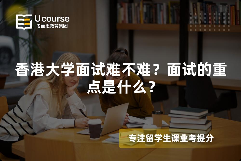 香港大學(xué)面試難不難？面試的重點(diǎn)是什么？
