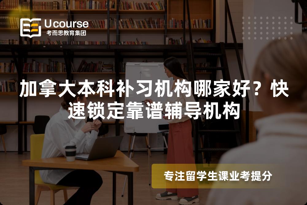 加拿大本科補習(xí)機構(gòu)哪家好？快速鎖定靠譜輔導(dǎo)機構(gòu)