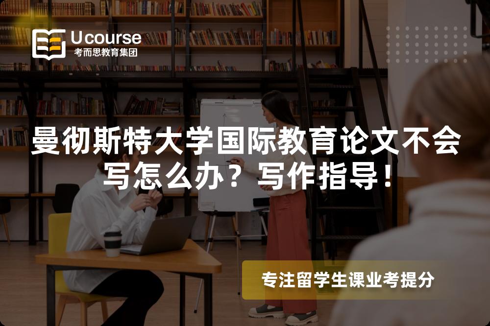 曼徹斯特大學(xué)國(guó)際教育論文不會(huì)寫怎么辦？寫作指導(dǎo)！