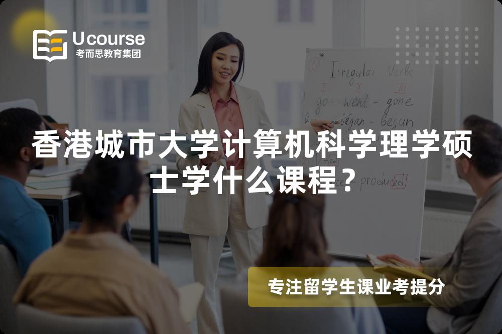 香港城市大學(xué)計算機(jī)科學(xué)理學(xué)碩士學(xué)什么課程? 香港城市大學(xué)計算機(jī)科學(xué)理學(xué)碩士學(xué)什么課程?