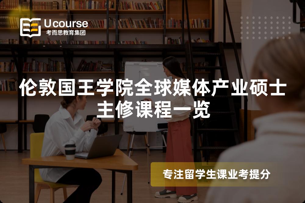 倫敦國王學(xué)院全球媒體產(chǎn)業(yè)碩士主修課程一覽