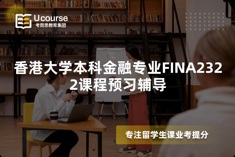香港大學(xué)本科金融專業(yè)FINA2322課程預(yù)習(xí)輔導(dǎo)