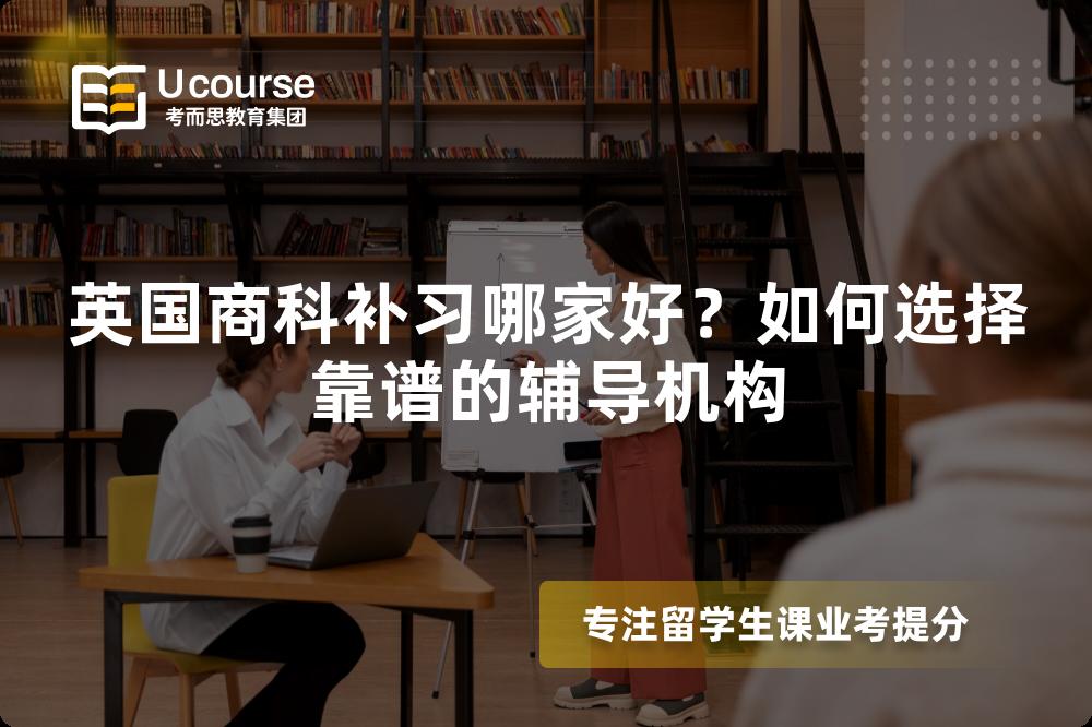 英國商科補習(xí)哪家好？如何選擇靠譜的輔導(dǎo)機構(gòu)