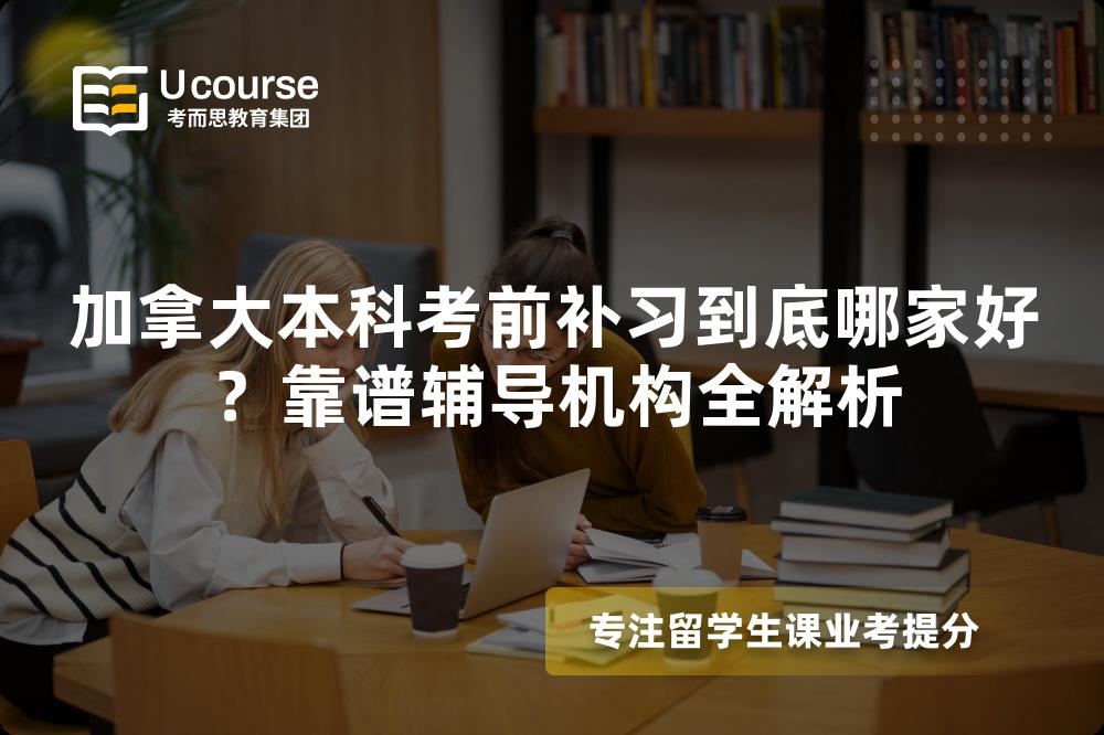 加拿大本科考前補習(xí)到底哪家好？靠譜輔導(dǎo)機構(gòu)全解析