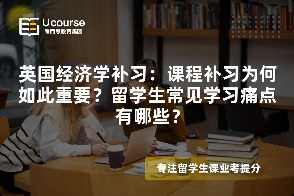 英國(guó)經(jīng)濟(jì)學(xué)補(bǔ)習(xí)：課程補(bǔ)習(xí)為何如此重要？留學(xué)生常見學(xué)習(xí)痛點(diǎn)有哪些？