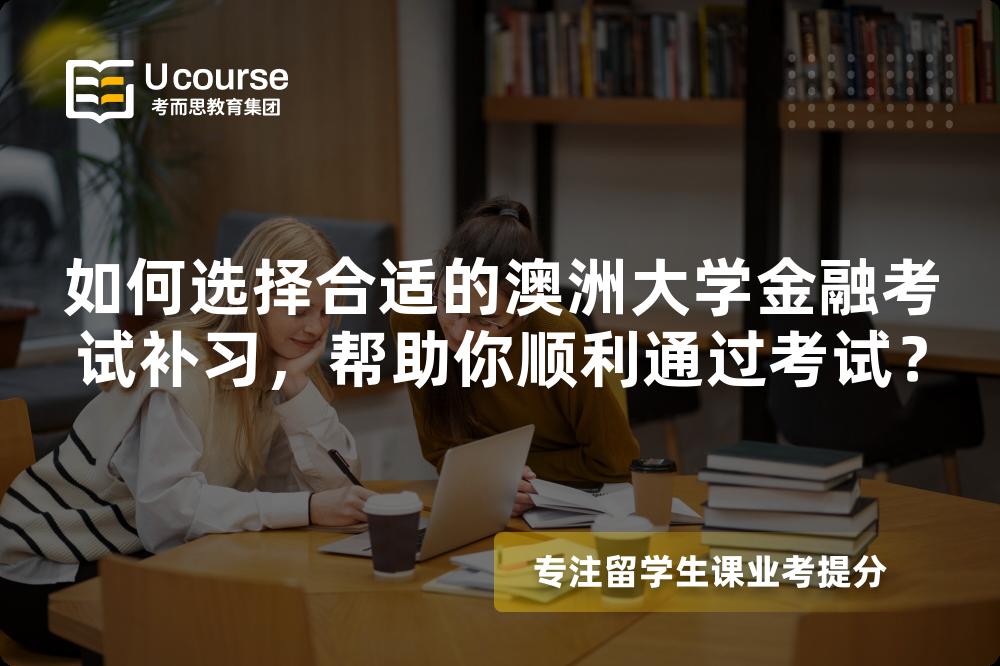 如何選擇合適的澳洲大學(xué)金融考試補(bǔ)習(xí)，幫助你順利通過考試？