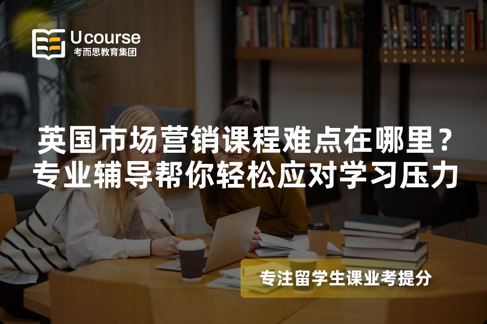 英國市場營銷課程難點(diǎn)在哪里？專業(yè)輔導(dǎo)幫你輕松應(yīng)對學(xué)習(xí)壓力