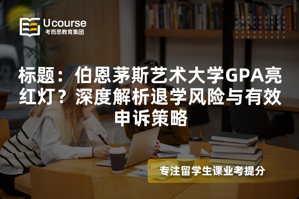標(biāo)題：伯恩茅斯藝術(shù)大學(xué)GPA亮紅燈？深度解析退學(xué)風(fēng)險(xiǎn)與有效申訴策略