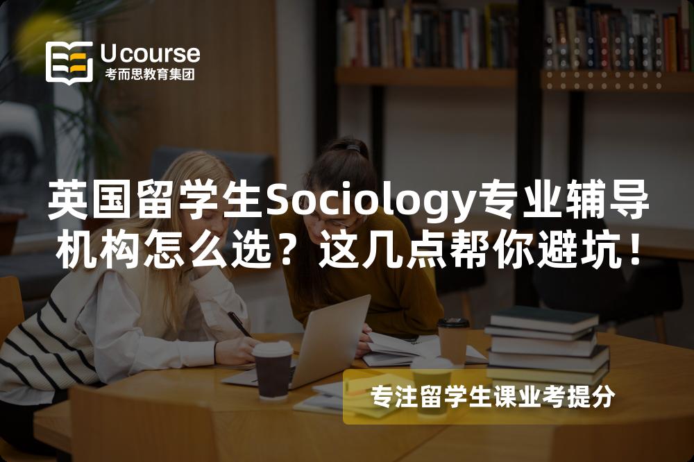 英國留學生Sociology專業(yè)輔導機構怎么選？這幾點幫你避坑！