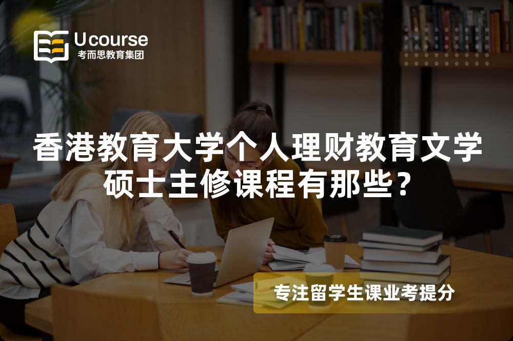 香港教育大學(xué)個(gè)人理財(cái)教育文學(xué)碩士主修課程有那些？