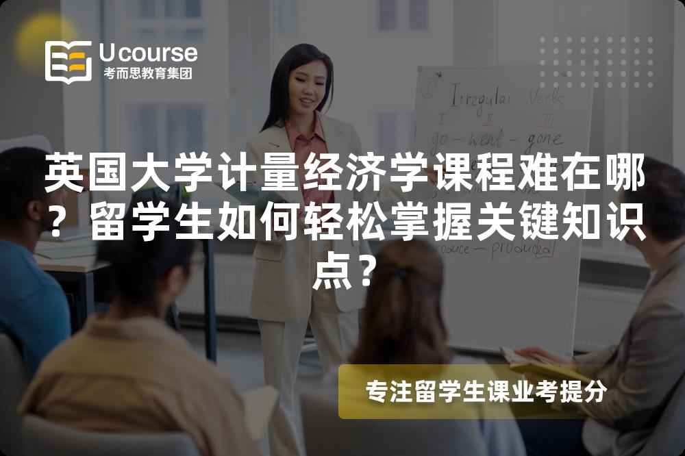 英國大學(xué)計量經(jīng)濟學(xué)課程難在哪？留學(xué)生如何輕松掌握關(guān)鍵知識點？