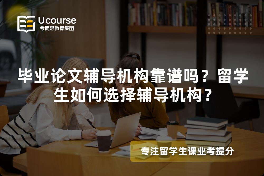 畢業(yè)論文輔導(dǎo)機(jī)構(gòu)靠譜嗎？留學(xué)生如何選擇輔導(dǎo)機(jī)構(gòu)？