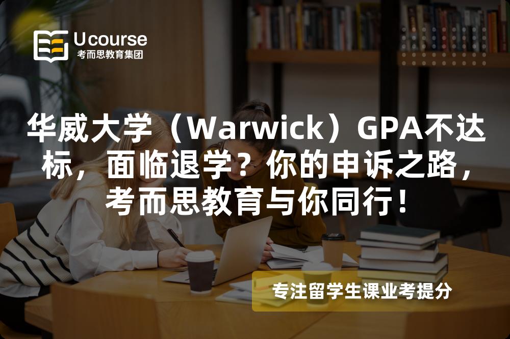 華威大學（Warwick）GPA不達標，面臨退學？你的申訴之路，考而思教育與你同行！