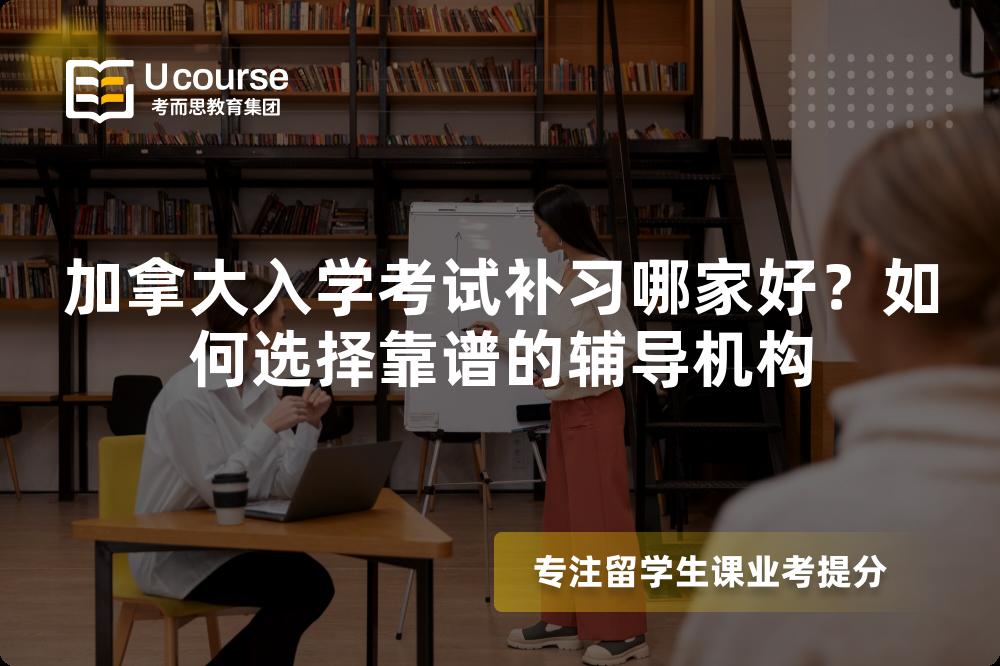 加拿大入學(xué)考試補習(xí)哪家好？如何選擇靠譜的輔導(dǎo)機構(gòu)