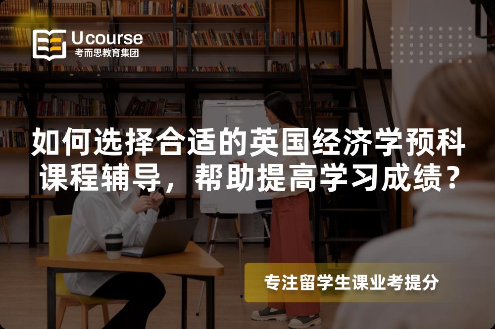 如何選擇合適的英國(guó)經(jīng)濟(jì)學(xué)預(yù)科課程輔導(dǎo)，幫助提高學(xué)習(xí)成績(jī)？