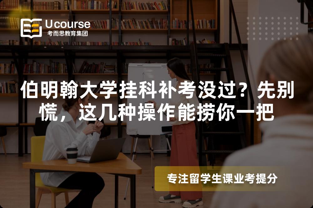 伯明翰大學(xué)掛科補考沒過？先別慌，這幾種操作能撈你一把